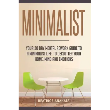 Minimalist: Your 30 day Mental Rework Guide to a Minimalist Life, to Declutter Your Home, Mind and Emotions