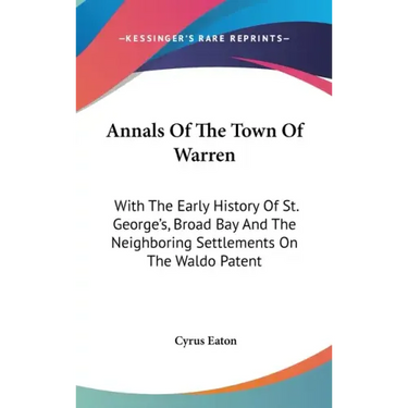 Annals Of The Town Of Warren: With The Early History Of St. George's, Broad Bay And The Neighboring Settlements On The Waldo Patent