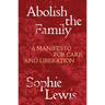 Abolish the Family: A Manifesto for Care and Liberation