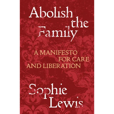 Abolish the Family: A Manifesto for Care and Liberation