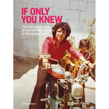 Çigdem Yüksel: If Only You Knew: The First Generation of Women from Turkey in the Netherlands