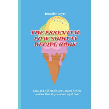 The Essential Low Sodium Recipe Book: Tasty and Affordable Low Sodium Recipes to Start Your Day with the Right Foot
