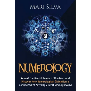 Numerology: Reveal the Secret Power of Numbers and Discover How Numerological Divination is Connected to Astrology, Tarot, and Ayurveda