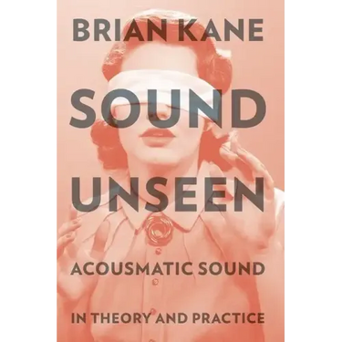 Sound Unseen: Acousmatic Sound in Theory & Practice