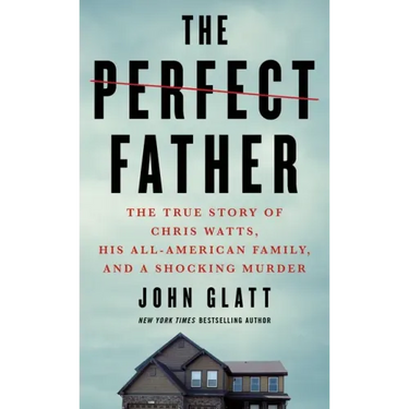 The Perfect Father: The True Story of Chris Watts, His All-American Family, and a Shocking Murder
