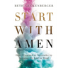 Start with Amen: How I Learned to Surrender by Keeping the End in Mind