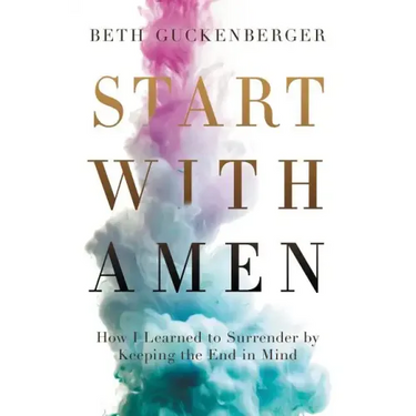 Start with Amen: How I Learned to Surrender by Keeping the End in Mind