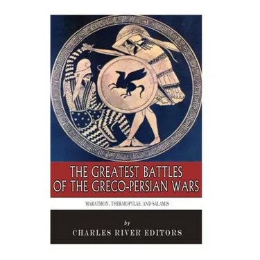 The Greatest Battles of the Greco-Persian Wars: Marathon, Thermopylae, and Salamis