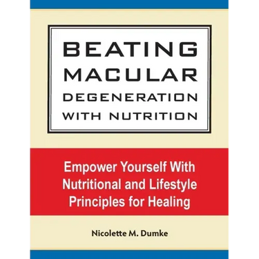 Beating Macular Degeneration With Nutrition: Empower Yourself With Nutritional and Lifestyle Principles for Healing