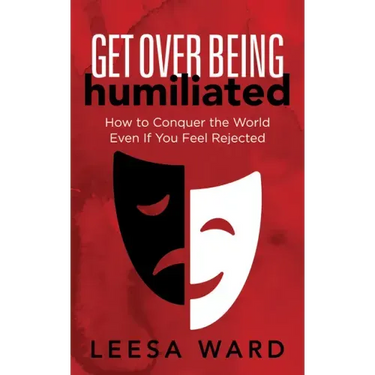 Get Over Being Humiliated: How to Conquer the World Even If You Feel Rejected