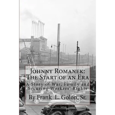Johnny Romanek: The Start of an Era: A Story of War, Family and Workers' Rights