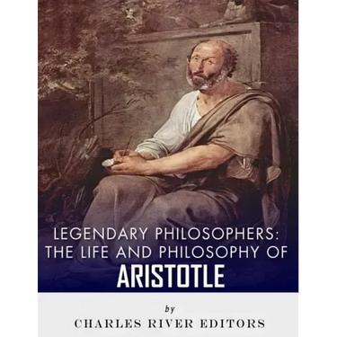 Legendary Philosophers: The Life and Philosophy of Aristotle