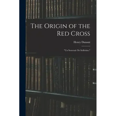 The Origin of the Red Cross: "Un Souvenir De Solferino,"