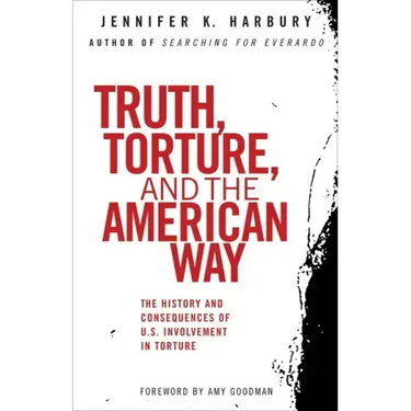 Truth, Torture, and the American Way: The History and Consequences of U.S. Involvement in Torture