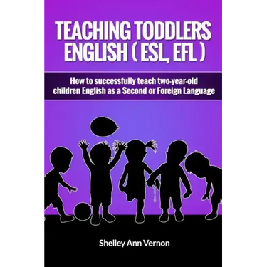 Teaching Toddlers English (ESL, EFL): How to teach two-year-old children English as a Second or Foreign Language