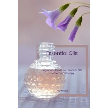 Essential Oils: Beginner's Guide To Essential Oils and Aromatherapy