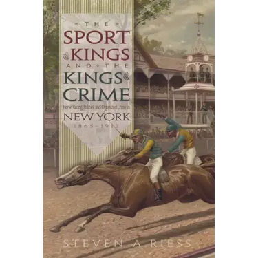 The Sport of Kings and the Kings of Crime: Horse Racing, Politics, and Organized Crime in New York 1865--1913