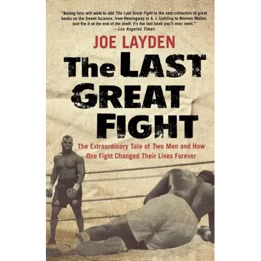 The Last Great Fight: The Extraordinary Tale of Two Men and How One Fight Changed Their Lives Forever