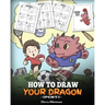 How To Draw Your Dragon (Sports): Learn How to Draw Cute Dragons Playing Fun Sports. A Fun and Easy Step by Step Guide To Draw Dragons and Teach Popul
