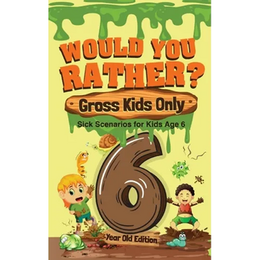 Would You Rather? Gross Kids Only - 6 Year Old Edition: Sick Scenarios for Kids Age 6