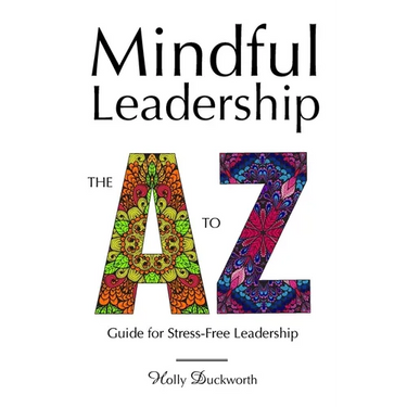 Mindful Leadership: The A to Z Guide For Stress-Free Leadership