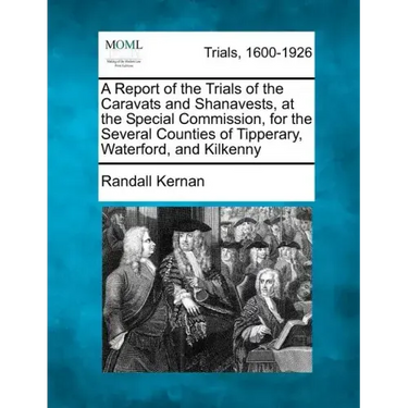 A Report of the Trials of the Caravats and Shanavests, at the Special Commission, for the Several Counties of Tipperary, Waterford, and Kilkenny