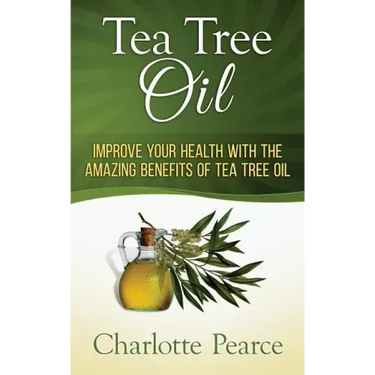 Tea Tree Oil: Improve Your Health With The Amazing Benefits Of Tea Tree Oil