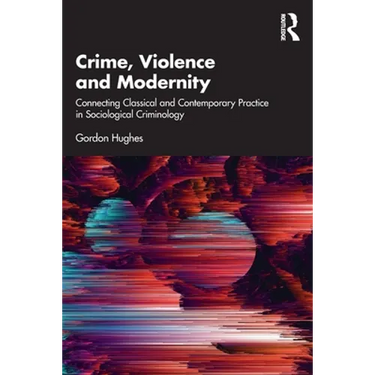 Crime, Violence and Modernity: Connecting Classical and Contemporary Practice in Sociological Criminology
