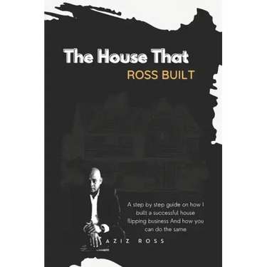 The House That Ross Built: A Step by Step Guide on How I Built a Successful House Flipping Business and How You Can Do the Same