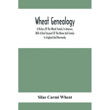 Wheat Genealogy; A History Of The Wheat Family In America, With A Brief Account Of The Name And Family In England And Normandy