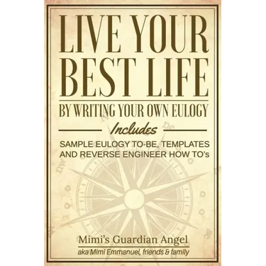 Live Your Best Life: By Writing Your Own Eulogy. Includes sample eulogy-to-be, templates and reverse engineer how to's.
