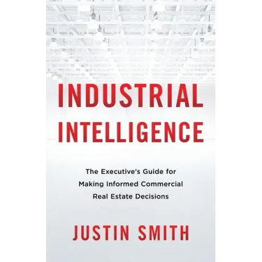 Industrial Intelligence: The Executive's Guide for Making Informed Commercial Real Estate Decisions
