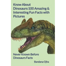 Know About Dinosaurs: 100 Amazing & Interesting Fun Facts with Pictures: "Never Known Before" Dinosaurs Facts
