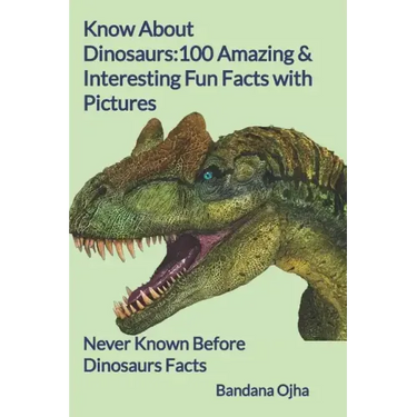 Know About Dinosaurs: 100 Amazing & Interesting Fun Facts with Pictures: "Never Known Before" Dinosaurs Facts