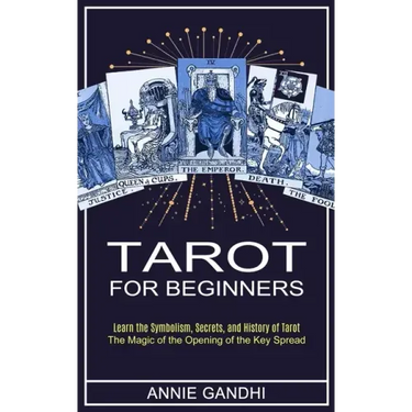 Tarot for Beginners: Learn the Symbolism, Secrets, and History of Tarot (The Magic of the Opening of the Key Spread)
