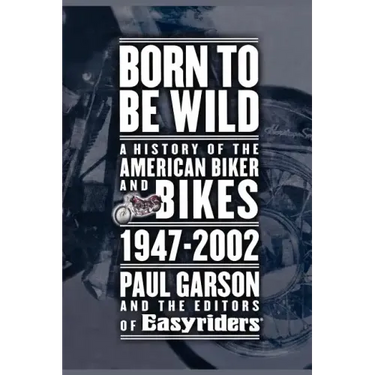 Born to Be Wild: A History of the American Biker and Bikes 1947-2002