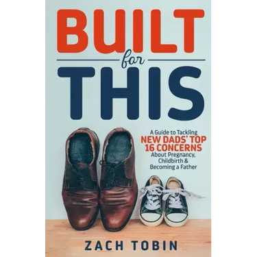 Built for This: A Guide to Tackling New Dads' Top 16 Concerns About Pregnancy, Childbirth & Becoming a Father