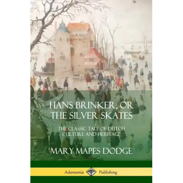 Hans Brinker, or The Silver Skates: The Classic Tale of Dutch Culture and Heritage