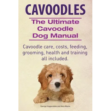 Cavoodles. Ultimate Cavoodle Dog Manual. Cavoodle care, costs, feeding, grooming, health and training all included.