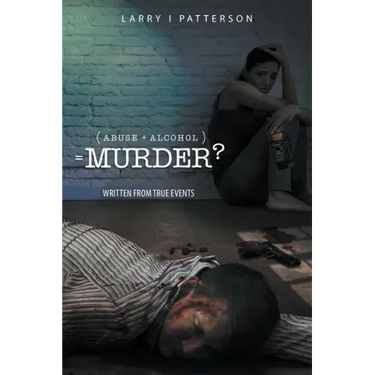 Abuse + Alcoholism, equals Murder?: Written from true events