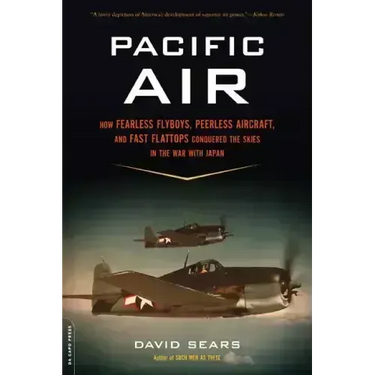 Pacific Air: How Fearless Flyboys, Peerless Aircraft, and Fast Flattops Conquered a Vast Ocean's Wartime Skies