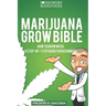 Marijuana Grow Bible: How to grow cannabis: A step-by-step guide for beginners