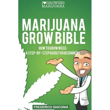 Marijuana Grow Bible: How to grow cannabis: A step-by-step guide for beginners