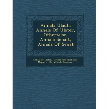 Annala Uladh: Annals Of Ulster, Otherwise, Annala Senait, Annals Of Senat