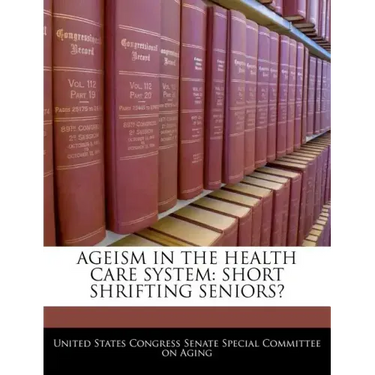 Ageism in the Health Care System: Short Shrifting Seniors?