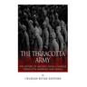 The Terracotta Army: The History of Ancient China's Famous Terracotta Warriors and Horses