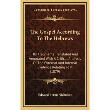 The Gospel According to the Hebrews: Its Fragments Translated and Annotated with a Critical Analysis of the External and Internal Evidence Relating to