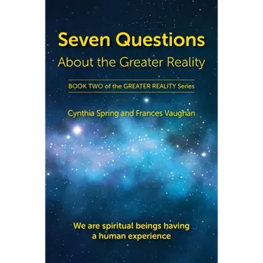 Seven Questions About The Greater Reality: We Are Spiritual Beings Having a Human Experience