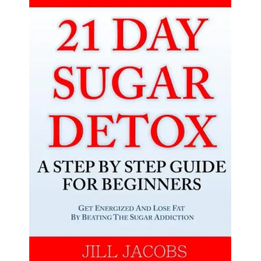 21 Day Sugar Detox: A Step By Step Guide For Beginners: Get Energized and Lose Fat by Beating the Sugar Addiction!