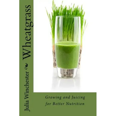Wheatgrass: Growing and Juicing for Better Nutrition
